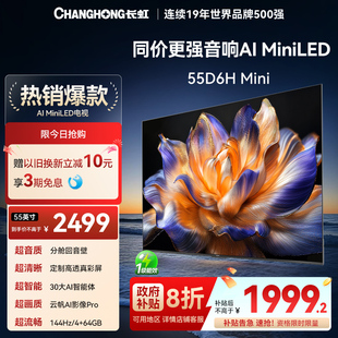 Mini 长虹55D6H 55英寸4K智能电视机MiniLED语音 政府补贴20%
