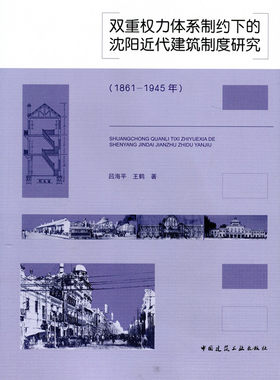 【特价促销】双重权力体系制约下的沈阳近代建筑制度研究 1861-1945年  沈阳近代建筑制度文化雏形的形成 吕海平 王 鹤 著 建工社