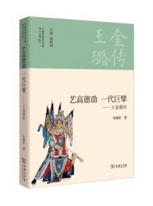 艺高德劭 一代巨擘——王金璐传(中国京昆艺术家传记丛书)          朱继彭        商务印书馆