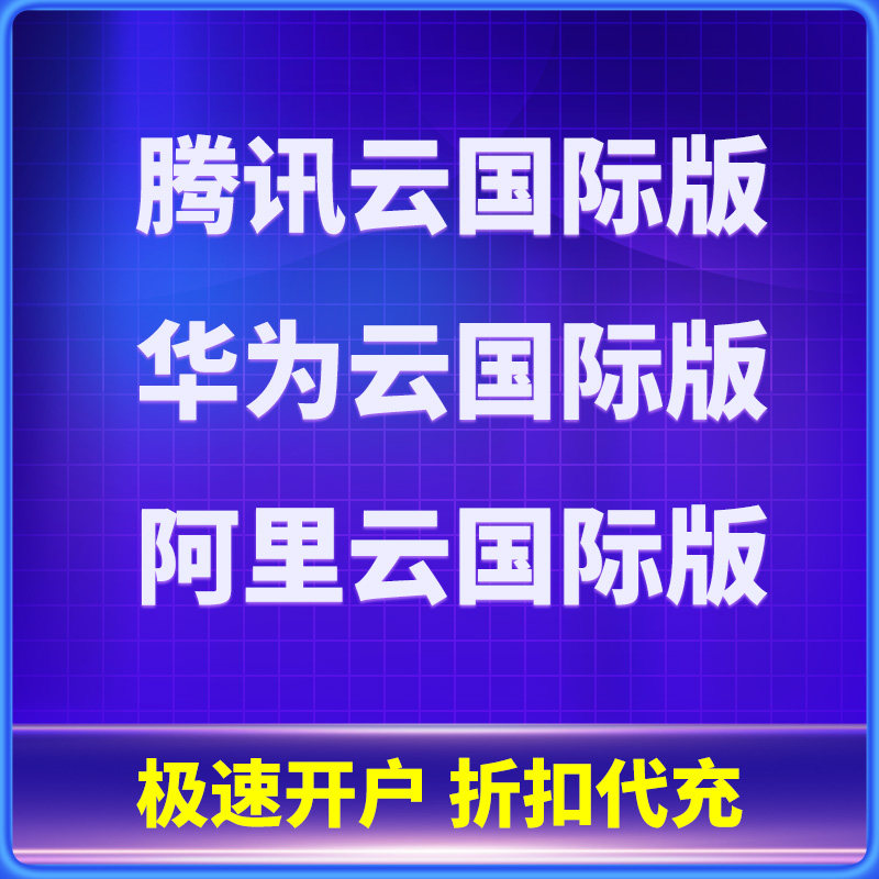 腾讯云国际站华为云国际版阿里云国际站帐号折扣充值新开续费
