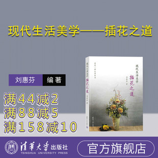 【官方正版新书】 现代生活美学——插花之道 刘惠芬 清华大学出版社 插花，生活美学，大学公共课，美育，文化素质教育