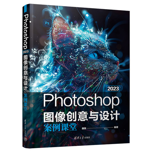 【官方正版新书】 Photoshop 2023图像创意与设计案例课堂 唐琳 清华大学出版社 Photoshop；图像处理；图像创意设计；图形图像