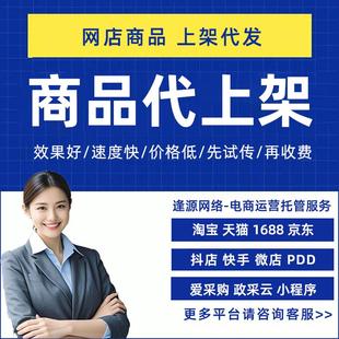 淘宝网新店铺宝贝代上架产品发布制作天猫1688抖店京东商品上传