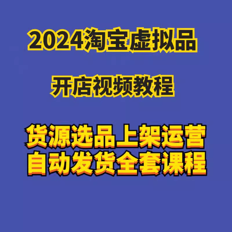 2024淘宝虚拟物品开店视频教程货源选品上架运营自动发货全套课程 商务/设计服务 设计素材/源文件 原图主图