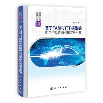 基于TAM与TTF模型的网络信息资源利用效率研究/图书情报与档案管理创新丛书 孙建军 科学出版社