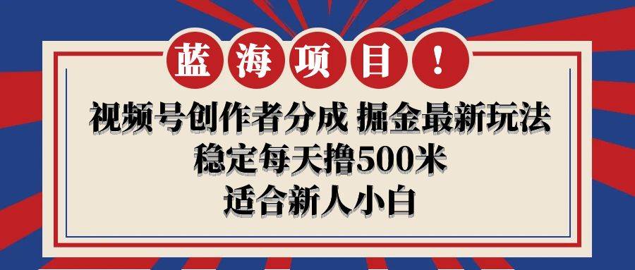 视频号创作者分成掘金最新玩法稳定每天撸500米适合新人小白