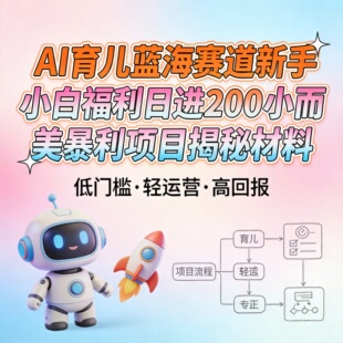 AI育儿蓝海赛道新手小白福利日进200小而美暴利项目揭秘材料