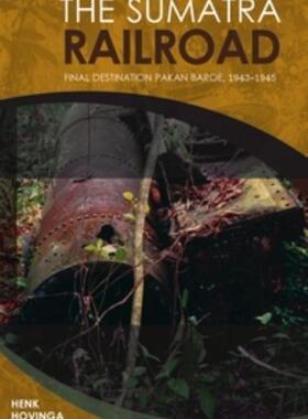 外图原版 进口英文 THE SUMATRA RAILROAD: FINAL DESTINATION PAKAN BAROE,1943-45 - Final Destination Pakan Baroe, 1943-1945