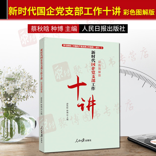 现货2019新书新时代国企党支部工作十讲彩色图解版 薛秋晗种博主编人民日报出版 社学习贯彻中国共产党支部工作条例售党支部书记工作