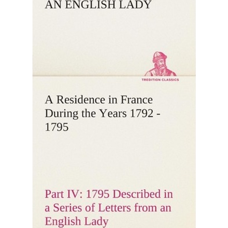 预订A Residence in France During the Years 1792, 1793, 1794 and 1795, Part IV., 1795 Described in a Seri