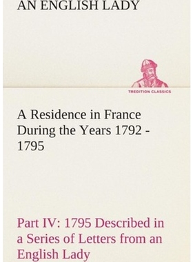 预订A Residence in France During the Years 1792, 1793, 1794 and 1795, Part IV., 1795 Described in a Seri
