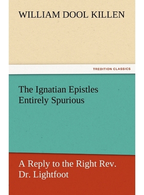 按需印刷The Ignatian Epistles Entirely Spurious a Reply to the Right REV. Dr. Lightfoot[9783842466395]