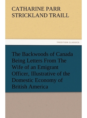 预订The Backwoods of Canada Being Letters from the Wife of an Emigrant Officer, Illustrative of the Dome