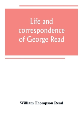 预订Life and correspondence of George Read, a signer of the Declaration of Independence. With notices of