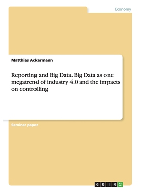 按需印刷Reporting and Big Data. Big Data as one megatrend of industry 4.0 and the impacts on controlling[9783656925125]
