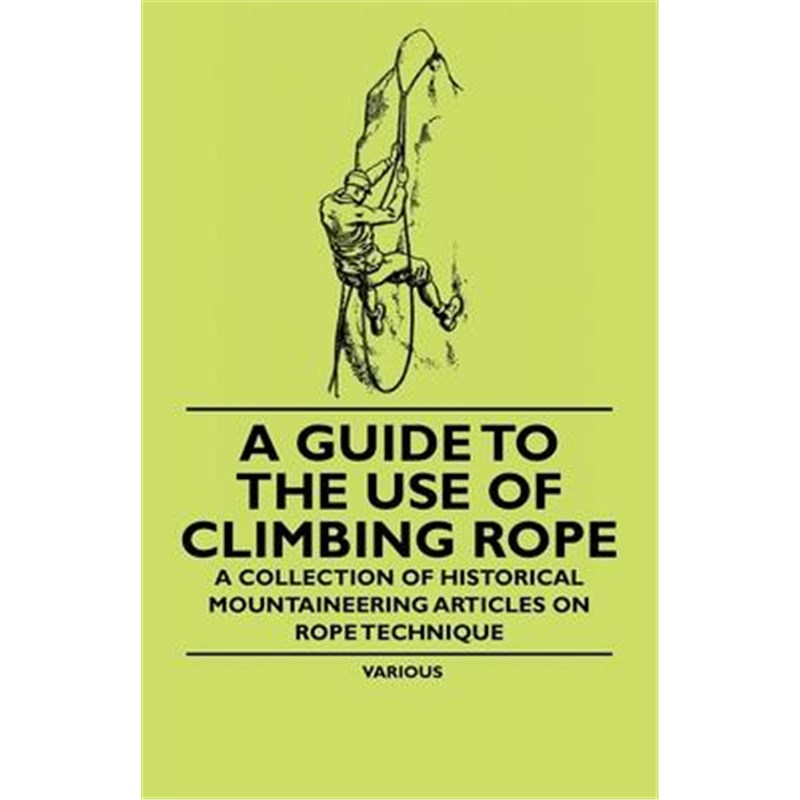 预订A Guide to the Use of Climbing Rope - A Collection of Historical Mountaineering Articles on Rope Tec