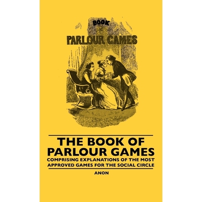 预订The Book Of Parlour Games - Comprising Explanations Of The Most Approved Games For The Social Circle
