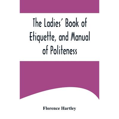 预订不退不换The Ladies  Book of Etiquette, and Manual of Politeness ;A Complete Hand Book for the Use of the Lad
