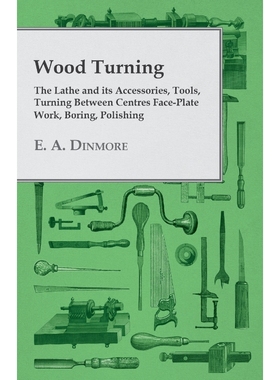 预订Wood Turning - The Lathe and its Accessories, Tools, Turning Between Centres Face-Plate Work, Boring