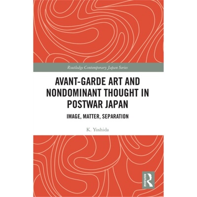 预订不退不换Avant-Garde Art and Non-Dominant Thought in Postwar Japan:Image, Matter, Separat[9780367617967]