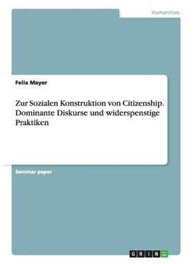 按需印刷Zur Sozialen Konstruktion von Citizenship. Dominante Diskurse und widerspenstige Praktiken[9783656646419]