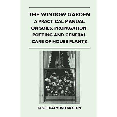 预订The Window Garden - A Practical Manual On Soils, Propagation, Potting And General Care Of House Plan