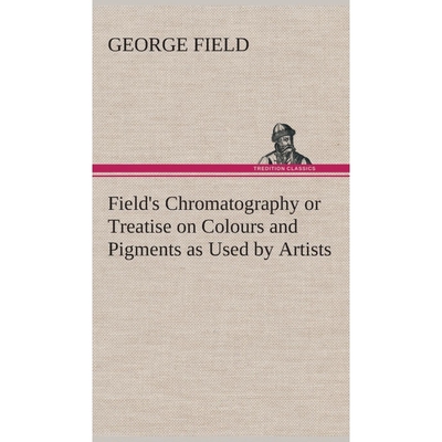 按需印刷Field's Chromatography or Treatise on Colours and Pigments as Used by Artists[9783849523213]