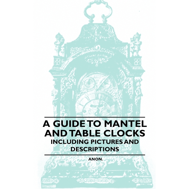 按需印刷A Guide to Mantel and Table Clocks - Including Pictures and Descriptions[9781446529423]