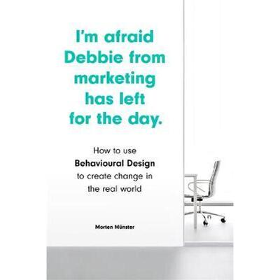预订I'm Afraid Debbie from Marketing Has Left for the Day:How to Use Behavioural Design to Create Change in the Real Wor