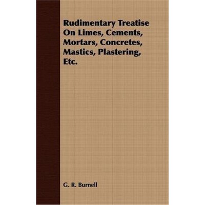 按需印刷不退不换Rudimentary Treatise On Limes, Cements, Mortars, Concretes, Mastics, Plastering, Etc.[9781408649107]
