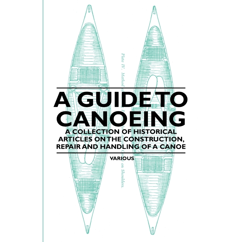 预订A Guide to Canoeing - A Collection of Historical Articles on the Construction, Repair and Handling o