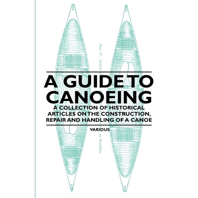 预订A Guide to Canoeing - A Collection of Historical Articles on the Construction, Repair and Handling o