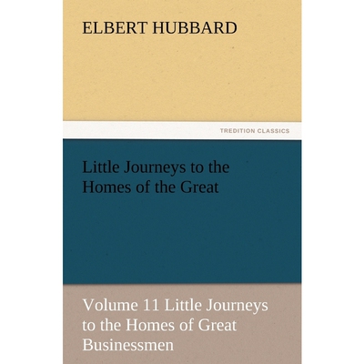 预订不退不换Little Journeys to the Homes of the Great - Volume 11 Little Journeys to the Homes of Great Business