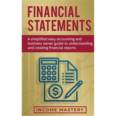 预订Financial Statements:A Simplified Easy Accounting and Business Owner Guide to Understanding and Creating Financial R