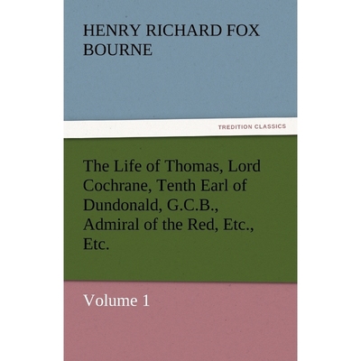 预订The Life of Thomas, Lord Cochrane, Tenth Earl of Dundonald, G.C.B., Admiral of the Red, Etc., Etc.