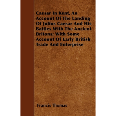 预订不退不换Caesar In Kent, An Account Of The Landing Of Julius Caesar And His Battles With The Ancient Britons;