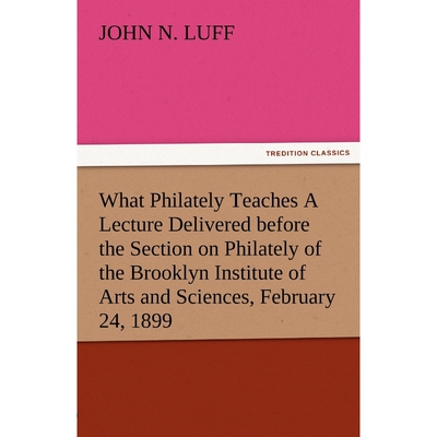 预订What Philately Teaches a Lecture Delivered Before the Section on Philately of the Brooklyn Institute