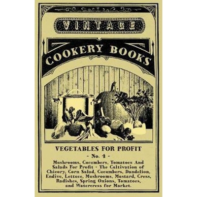 预订Vegetables for Profit - No. 4:Mushrooms, Cucumbers, Tomatoes and Salads for Profit - The Cultivation of Chicory, Cor