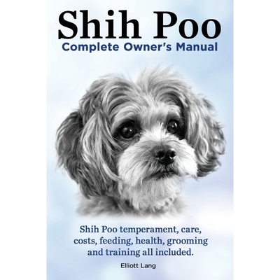 预订不退不换Shih Poo. Shihpoo Complete Owner's Manual. Shih Poo Temperament, Care, Costs, Feeding, Health, Groom