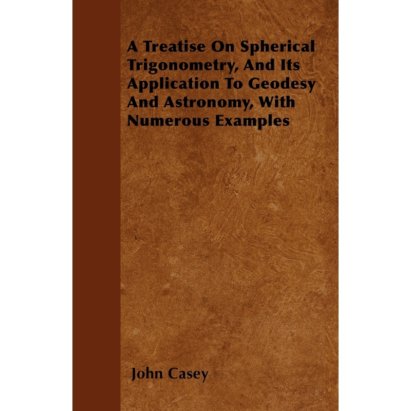 预订A Treatise on Spherical Trigonometry, and Its Application to Geodesy and Astronomy, with Numerous Ex