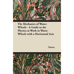 预订The Mechanics of Water-Wheels - A Guide to the Physics at Work in Water-Wheels with a Horizontal Axi