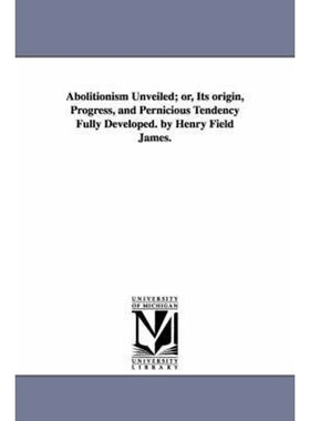 预订Abolitionism Unveiled; or, Its origin, Progress, and Pernicious Tendency Fully Developed. by Henry Field James.