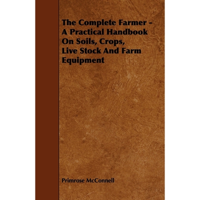 按需印刷不退不换The Complete Farmer - A Practical Handbook on Soils, Crops, Live Stock and Farm Equipment[9781444651140]