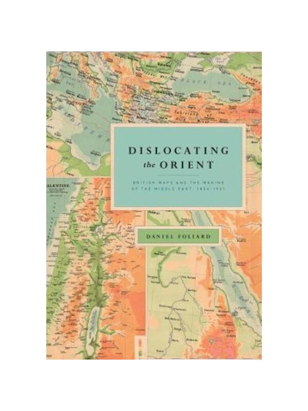 预订不退不换Dislocating the Orient:British Maps and the Making of the Middle East, 1854-1921