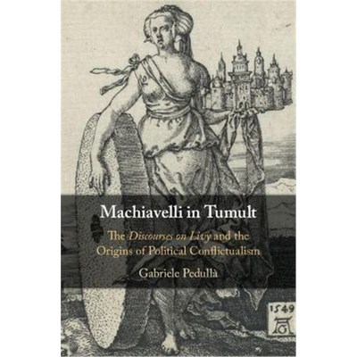 按需印刷Machiavelli in Tumult:The Discourses on Livy and the Origins of Political Conflictualism[9781107177277]