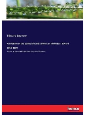 预订An outline of the public life and services of Thomas F. Bayard 1869-1880:Senator of the United States from the state