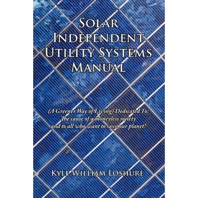 预订Solar Independent Utility Systems Manual:(A Greener Way of Living) Dedicated To: The Cause of a Moneyless Society an