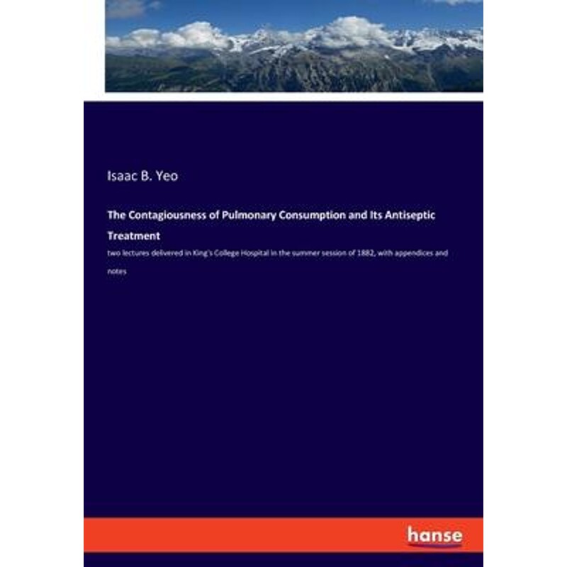 预订不退不换The Contagiousness of Pulmonary Consumption and Its Antiseptic Treatment:two lectures delivered in King's Co