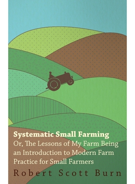 预订不退不换Systematic Small Farming - Or, The Lessons Of My Farm Being An Introduction To Modern Farm Practice