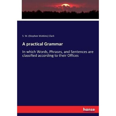 预订A practical Grammar:In which Words, Phrases, and Sentences are classified according to their Offices